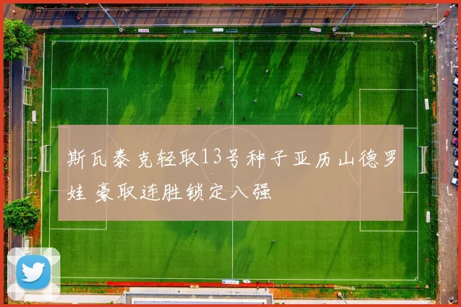 斯瓦泰克轻取13号种子亚历山德罗娃 豪取连胜锁定八强